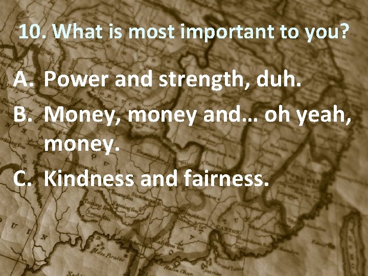 10. What is most important to you? A. Power and strength, duh. B. Money,