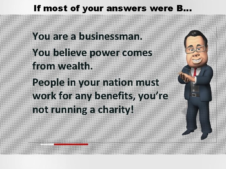 If most of your answers were B… You are a businessman. You believe power