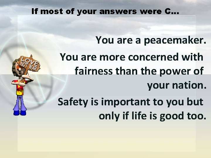 If most of your answers were C… You are a peacemaker. You are more