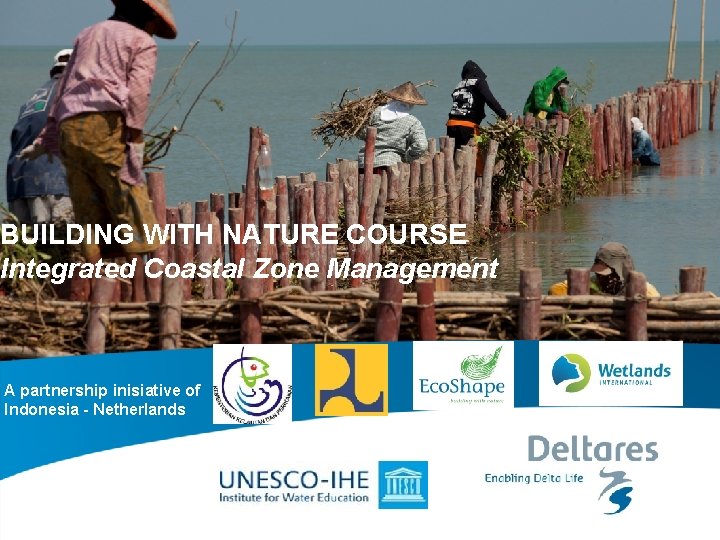 BUILDING WITH NATURE COURSE Integrated Coastal Zone Management A partnership inisiative of Indonesia -
