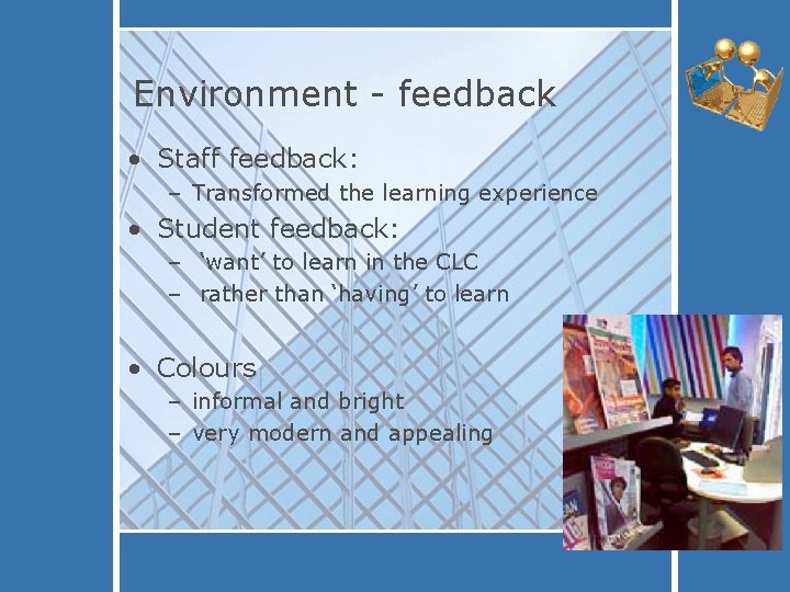 Environment - feedback • Staff feedback: – Transformed the learning experience • Student feedback: