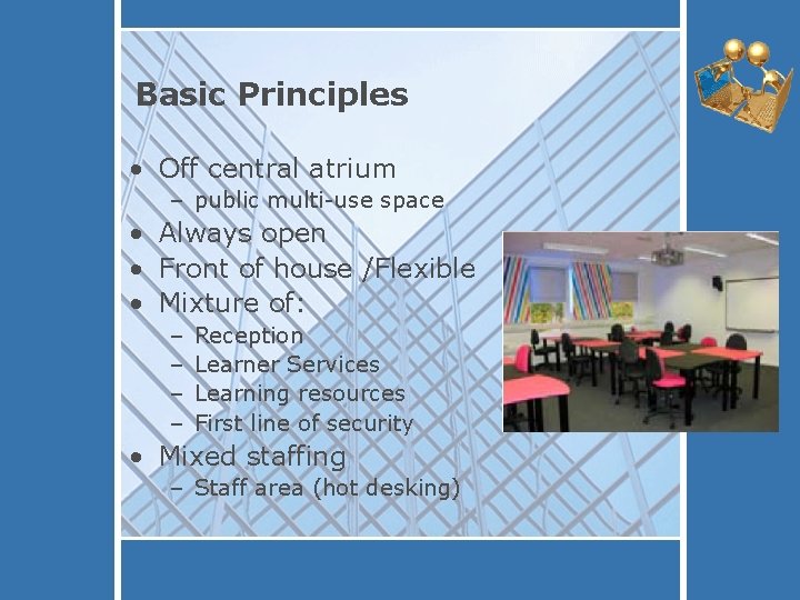 Basic Principles • Off central atrium – public multi-use space • Always open •