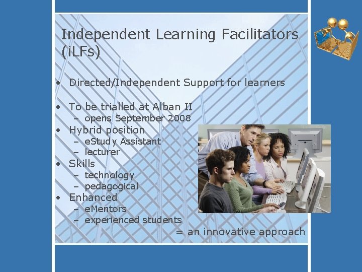Independent Learning Facilitators (i. LFs) • Directed/Independent Support for learners • To be trialled