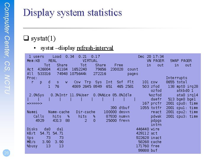 Computer Center, CS, NCTU 28 Display system statistics q systat(1) • systat –display refresh-interval