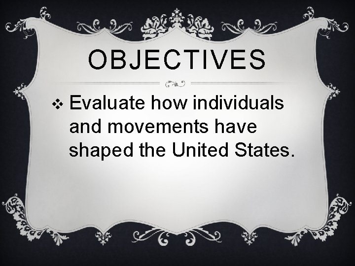 OBJECTIVES v Evaluate how individuals and movements have shaped the United States. 