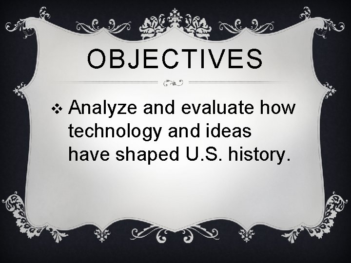OBJECTIVES v Analyze and evaluate how technology and ideas have shaped U. S. history.