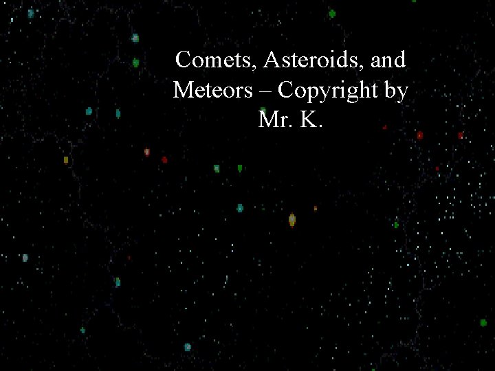 Comets, Asteroids, and Meteors – Copyright by Mr. K. 