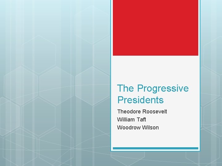 The Progressive Presidents Theodore Roosevelt William Taft Woodrow Wilson 