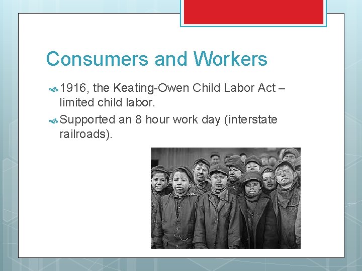 Consumers and Workers 1916, the Keating-Owen Child Labor Act – limited child labor. Supported