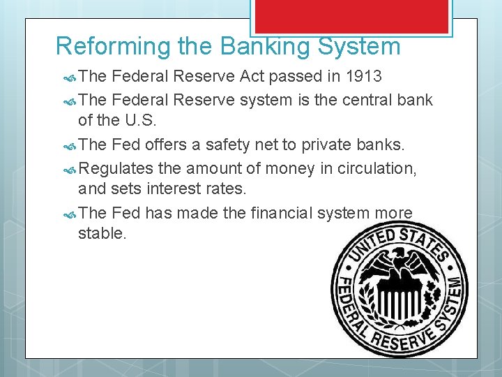 Reforming the Banking System The Federal Reserve Act passed in 1913 The Federal Reserve