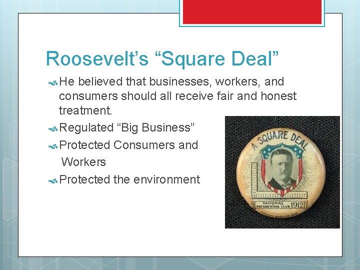 Roosevelt’s “Square Deal” He believed that businesses, workers, and consumers should all receive fair