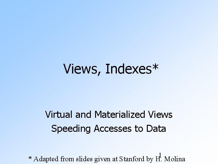 Views, Indexes* Virtual and Materialized Views Speeding Accesses to Data 1 Molina * Adapted