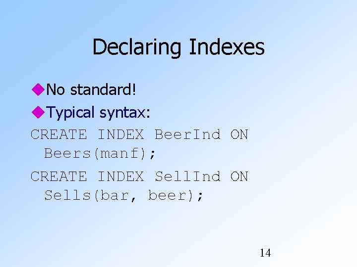 Declaring Indexes No standard! Typical syntax: CREATE INDEX Beer. Ind ON Beers(manf); CREATE INDEX