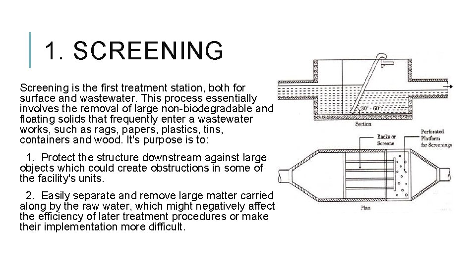 1. SCREENING Screening is the first treatment station, both for surface and wastewater. This