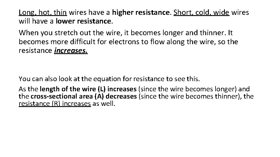 Long, hot, thin wires have a higher resistance. Short, cold, wide wires will have