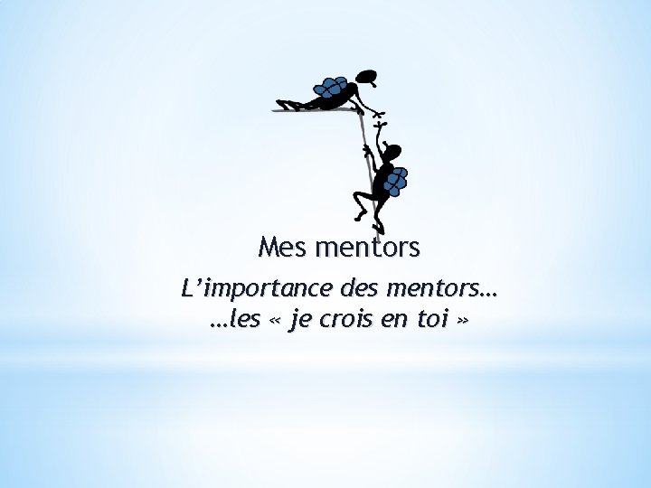 Mes mentors L’importance des mentors… …les « je crois en toi » 