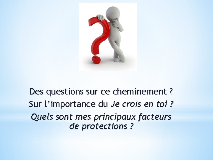 Des questions sur ce cheminement ? Sur l’importance du Je crois en toi ?