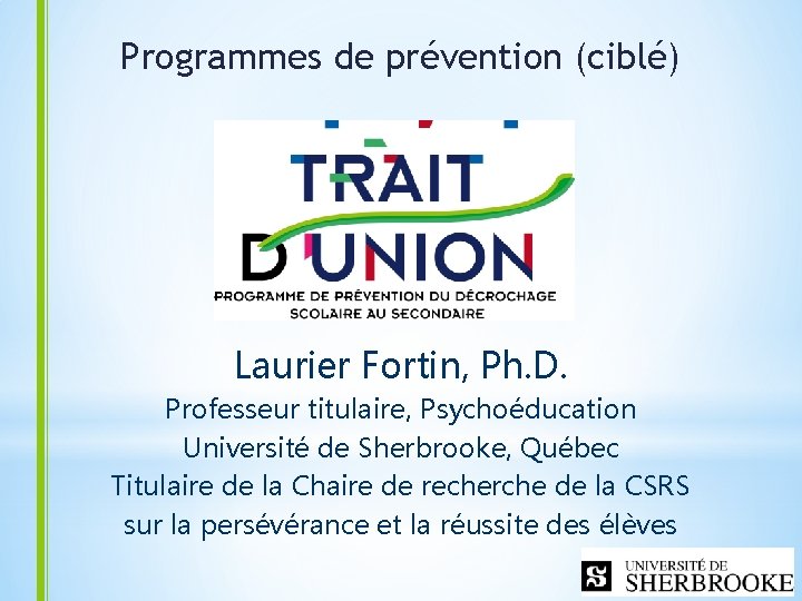 Programmes de prévention (ciblé) Laurier Fortin, Ph. D. Professeur titulaire, Psychoéducation Université de Sherbrooke,