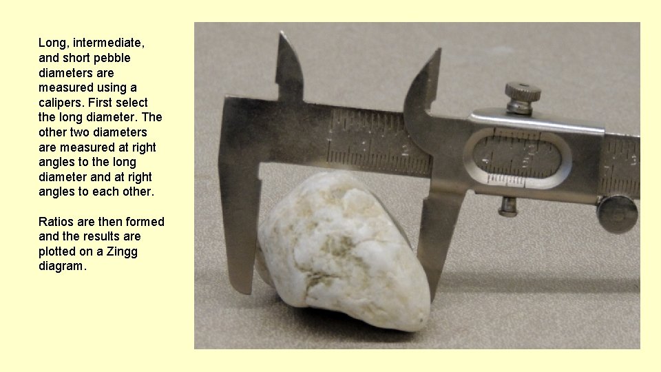Long, intermediate, and short pebble diameters are measured using a calipers. First select the