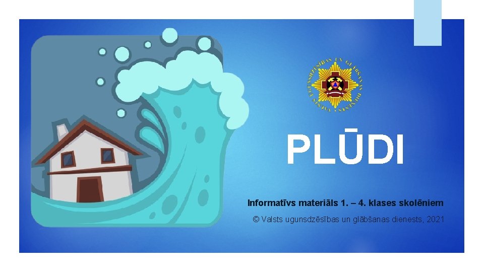 PLŪDI Informatīvs materiāls 1. – 4. klases skolēniem © Valsts ugunsdzēsības un glābšanas dienests,