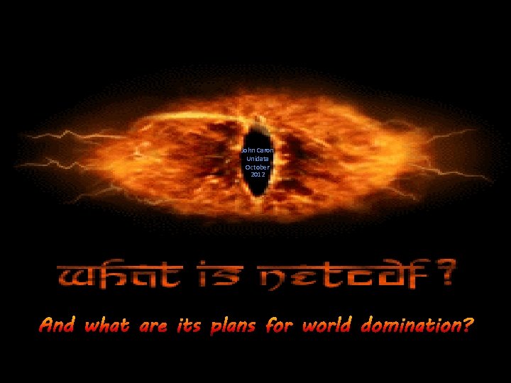 John Caron Unidata October 2012 And what are its plans for world domination? 