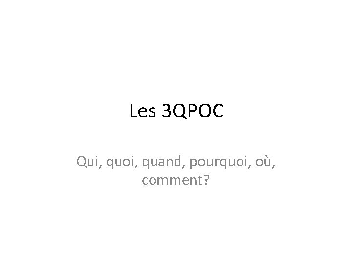 Les 3 QPOC Qui, quoi, quand, pourquoi, où, comment? 