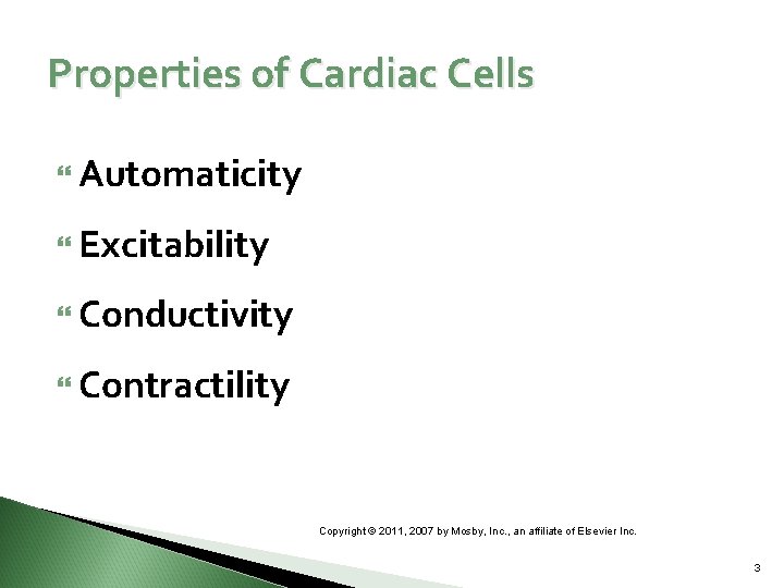 Properties of Cardiac Cells Automaticity Excitability Conductivity Contractility Copyright © 2011, 2007 by Mosby,