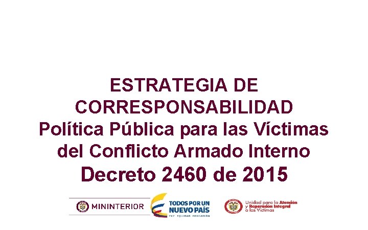 ESTRATEGIA DE CORRESPONSABILIDAD Política Pública para las Víctimas del Conflicto Armado Interno Decreto 2460