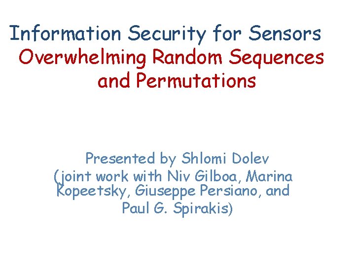 Information Security for Sensors Overwhelming Random Sequences and Permutations Presented by Shlomi Dolev (joint