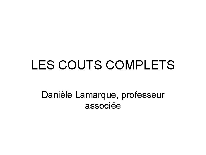 LES COUTS COMPLETS Danièle Lamarque, professeur associée 