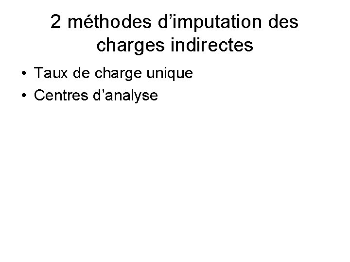 2 méthodes d’imputation des charges indirectes • Taux de charge unique • Centres d’analyse