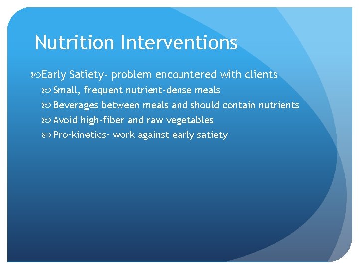 Nutrition Interventions Early Satiety- problem encountered with clients Small, frequent nutrient-dense meals Beverages between