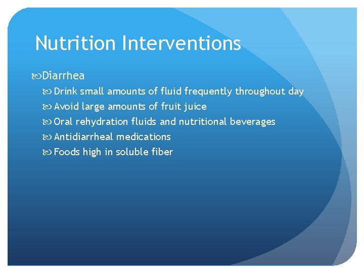 Nutrition Interventions Diarrhea Drink small amounts of fluid frequently throughout day Avoid large amounts