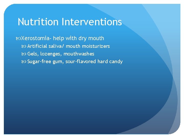 Nutrition Interventions Xerostomia- help with dry mouth Artificial saliva/ mouth moisturizers Gels, lozenges, mouthwashes