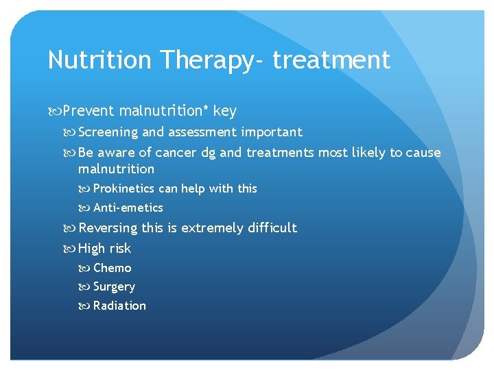 Nutrition Therapy- treatment Prevent malnutrition* key Screening and assessment important Be aware of cancer