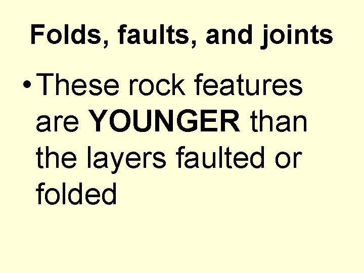 Folds, faults, and joints • These rock features are YOUNGER than the layers faulted