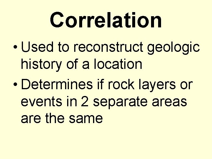 Correlation • Used to reconstruct geologic history of a location • Determines if rock