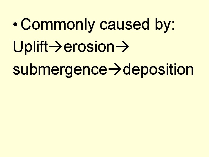  • Commonly caused by: Uplift erosion submergence deposition 