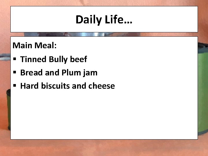 Daily Life… Main Meal: § Tinned Bully beef § Bread and Plum jam §
