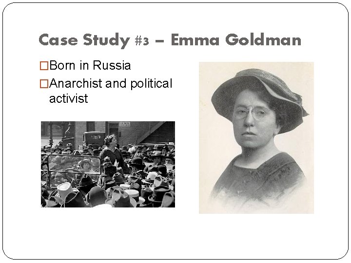 Case Study #3 – Emma Goldman �Born in Russia �Anarchist and political activist 