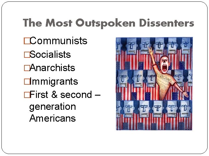 The Most Outspoken Dissenters �Communists �Socialists �Anarchists �Immigrants �First & second – generation Americans