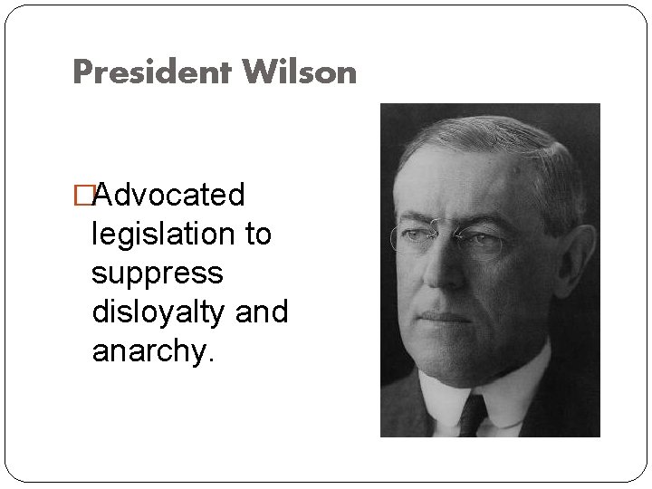 President Wilson �Advocated legislation to suppress disloyalty and anarchy. 