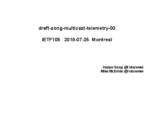 draft-song-multicast-telemetry-00 IETF 105 2019 -07 -25 Montreal Haoyu Song @Futurewei Mike Mc. Bride @Futurewei