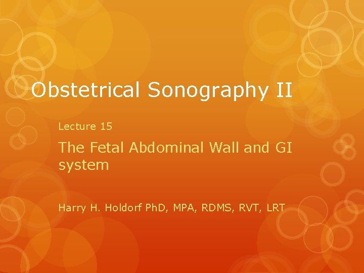 Obstetrical Sonography II Lecture 15 The Fetal Abdominal Wall and GI system Harry H.
