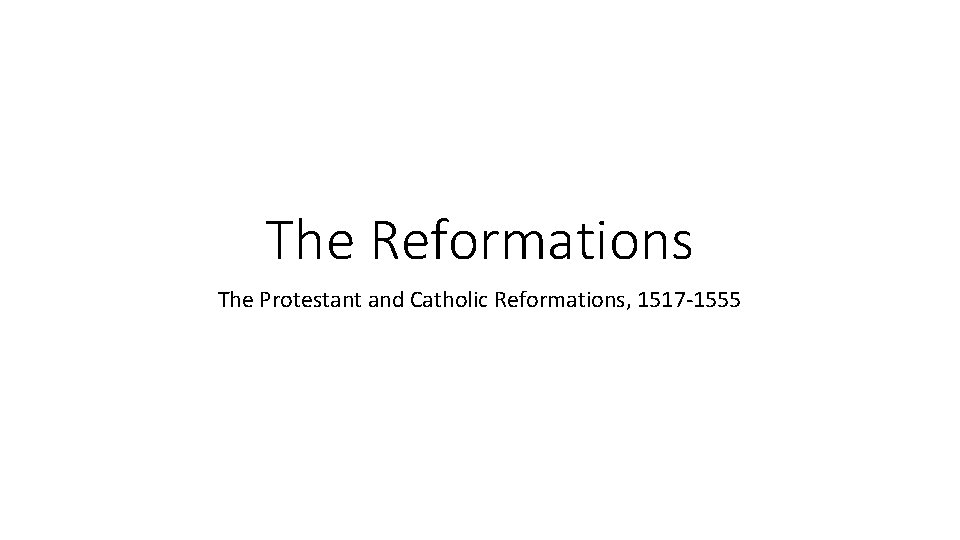 The Reformations The Protestant and Catholic Reformations, 1517 -1555 