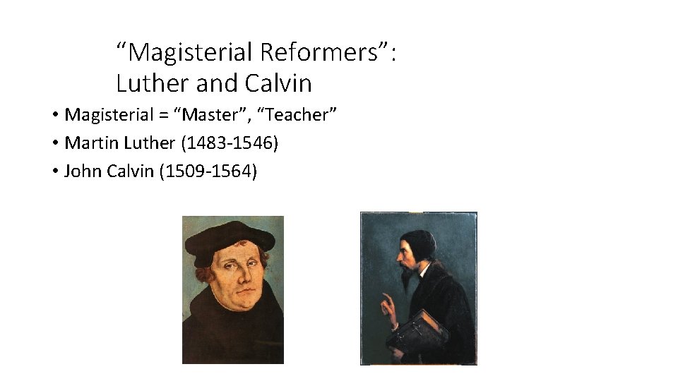 “Magisterial Reformers”: Luther and Calvin • Magisterial = “Master”, “Teacher” • Martin Luther (1483