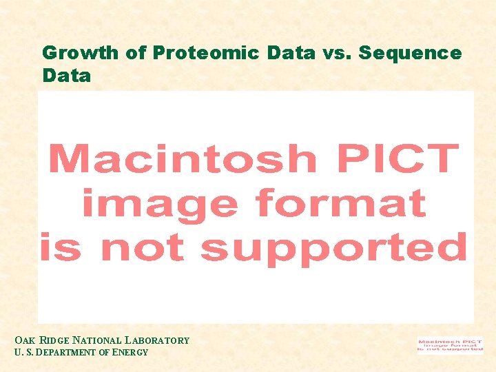 Growth of Proteomic Data vs. Sequence Data OAK RIDGE NATIONAL LABORATORY U. S. DEPARTMENT