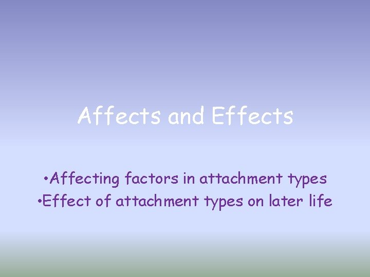 Affects and Effects • Affecting factors in attachment types • Effect of attachment types