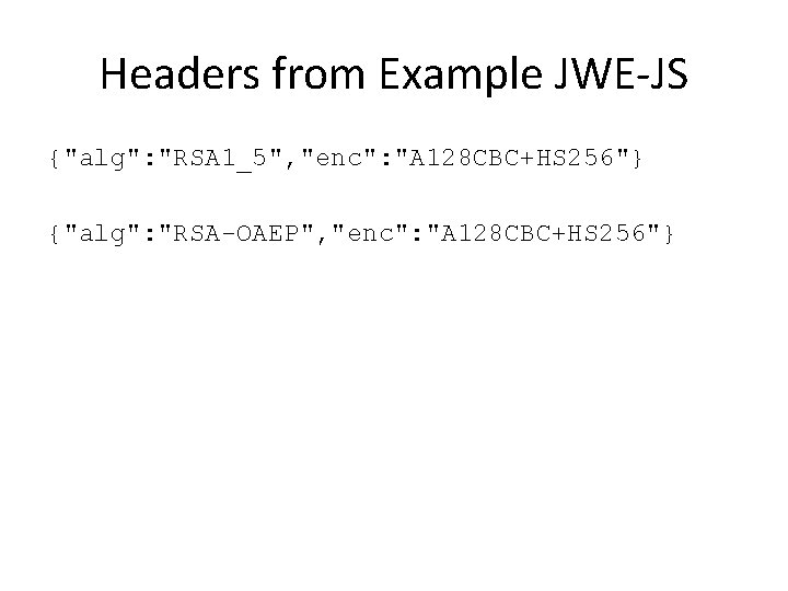 Headers from Example JWE-JS {"alg": "RSA 1_5", "enc": "A 128 CBC+HS 256"} {"alg": "RSA-OAEP",