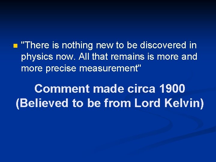 n "There is nothing new to be discovered in physics now. All that remains